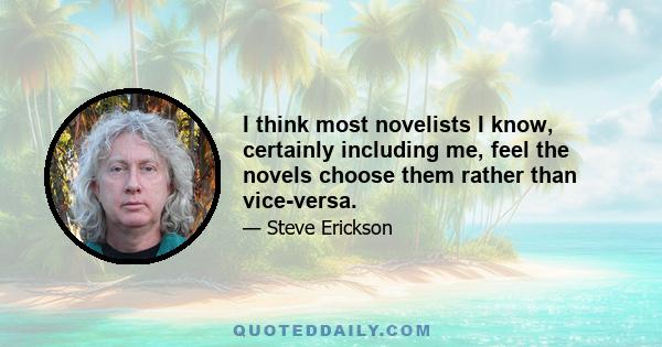 I think most novelists I know, certainly including me, feel the novels choose them rather than vice-versa.