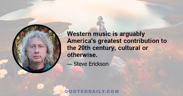 Western music is arguably America's greatest contribution to the 20th century, cultural or otherwise.