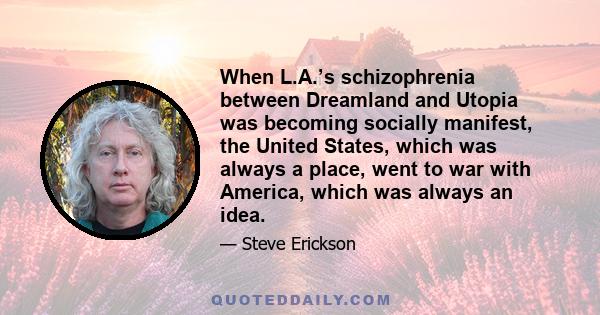 When L.A.’s schizophrenia between Dreamland and Utopia was becoming socially manifest, the United States, which was always a place, went to war with America, which was always an idea.