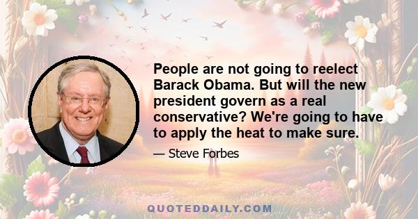 People are not going to reelect Barack Obama. But will the new president govern as a real conservative? We're going to have to apply the heat to make sure.