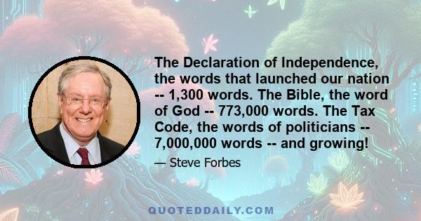 The Declaration of Independence, the words that launched our nation -- 1,300 words. The Bible, the word of God -- 773,000 words. The Tax Code, the words of politicians -- 7,000,000 words -- and growing!