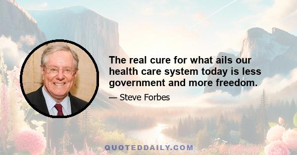 The real cure for what ails our health care system today is less government and more freedom.