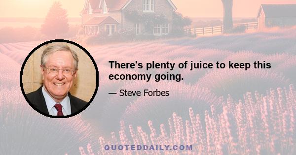 There's plenty of juice to keep this economy going.