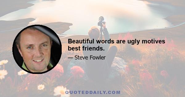 Beautiful words are ugly motives best friends.