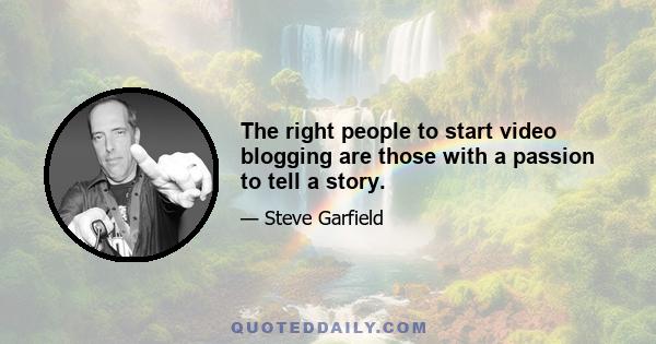 The right people to start video blogging are those with a passion to tell a story.