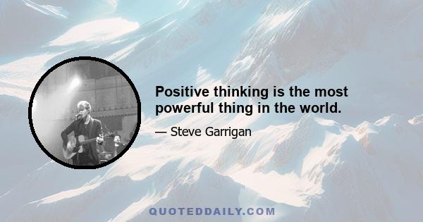 Positive thinking is the most powerful thing in the world.