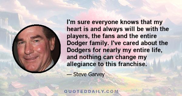 I'm sure everyone knows that my heart is and always will be with the players, the fans and the entire Dodger family. I've cared about the Dodgers for nearly my entire life, and nothing can change my allegiance to this