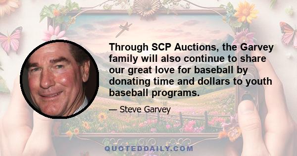 Through SCP Auctions, the Garvey family will also continue to share our great love for baseball by donating time and dollars to youth baseball programs.