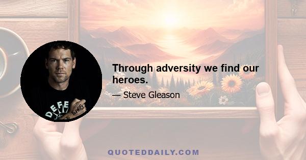 Through adversity we find our heroes.