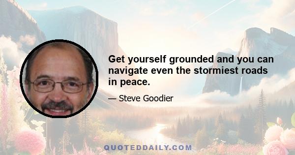 Get yourself grounded and you can navigate even the stormiest roads in peace.