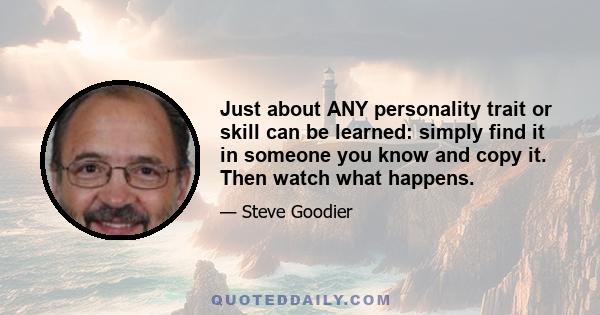 Just about ANY personality trait or skill can be learned: simply find it in someone you know and copy it. Then watch what happens.