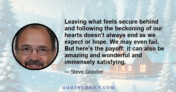 Leaving what feels secure behind and following the beckoning of our hearts doesn't always end as we expect or hope. We may even fail. But here's the payoff: it can also be amazing and wonderful and immensely satisfying.