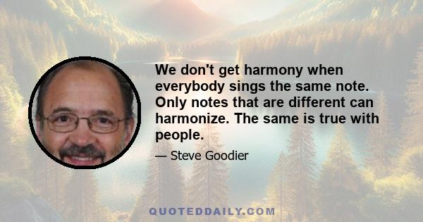 We don't get harmony when everybody sings the same note. Only notes that are different can harmonize. The same is true with people.