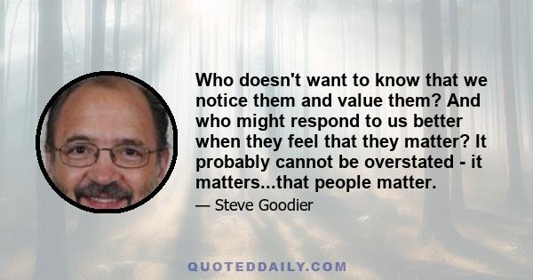 Who doesn't want to know that we notice them and value them? And who might respond to us better when they feel that they matter? It probably cannot be overstated - it matters...that people matter.