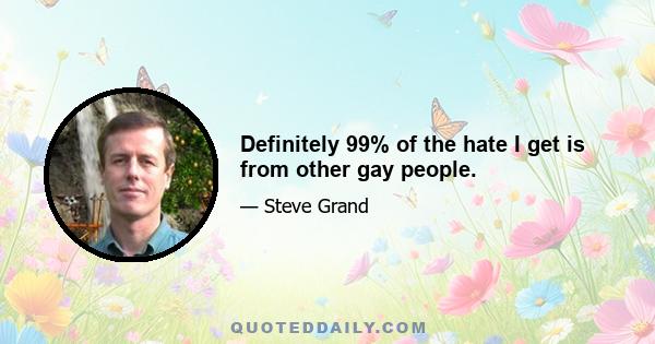 Definitely 99% of the hate I get is from other gay people.