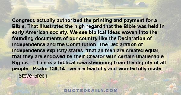 Congress actually authorized the printing and payment for a Bible. That illustrates the high regard that the Bible was held in early American society. We see biblical ideas woven into the founding documents of our