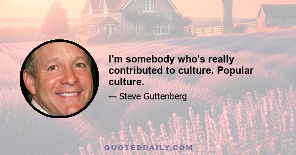 I'm somebody who's really contributed to culture. Popular culture.