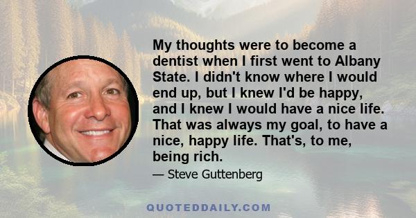 My thoughts were to become a dentist when I first went to Albany State. I didn't know where I would end up, but I knew I'd be happy, and I knew I would have a nice life. That was always my goal, to have a nice, happy