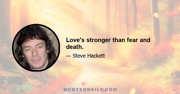 Love's stronger than fear and death.