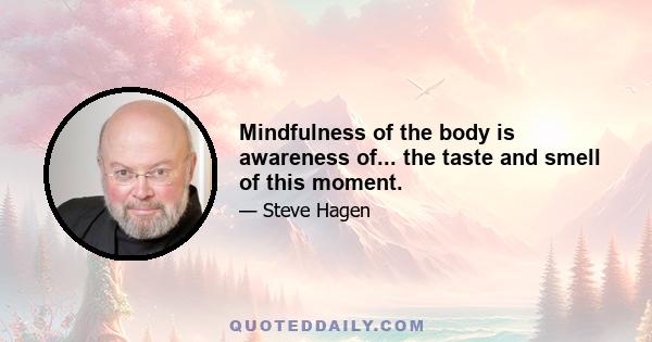 Mindfulness of the body is awareness of... the taste and smell of this moment.