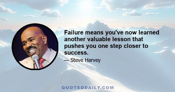 Failure means you've now learned another valuable lesson that pushes you one step closer to success.