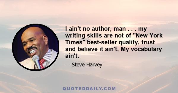 I ain't no author, man . . . my writing skills are not of New York Times best-seller quality, trust and believe it ain't. My vocabulary ain't.