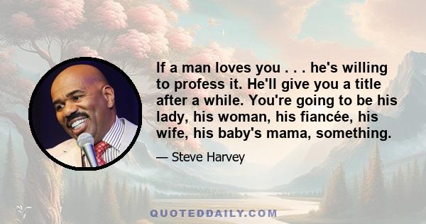 If a man loves you . . . he's willing to profess it. He'll give you a title after a while. You're going to be his lady, his woman, his fiancée, his wife, his baby's mama, something.