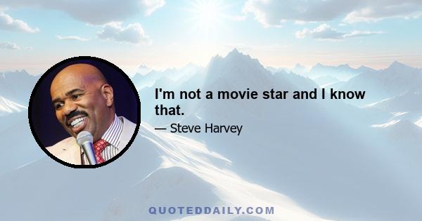 I'm not a movie star and I know that.