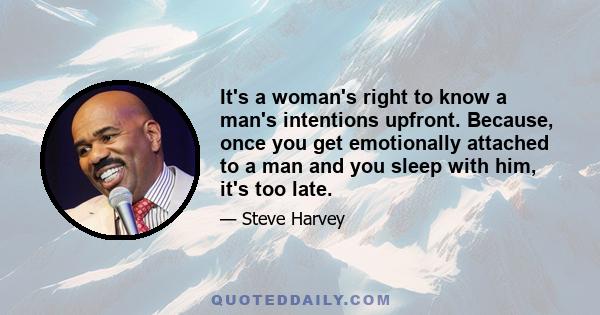 It's a woman's right to know a man's intentions upfront. Because, once you get emotionally attached to a man and you sleep with him, it's too late.