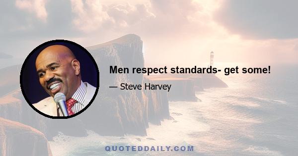 Men respect standards- get some!