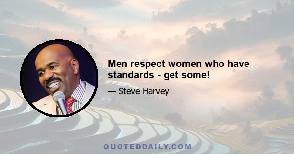 Men respect women who have standards - get some!