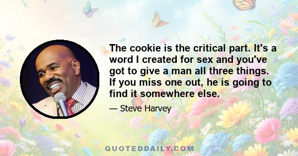 The cookie is the critical part. It's a word I created for sex and you've got to give a man all three things. If you miss one out, he is going to find it somewhere else.