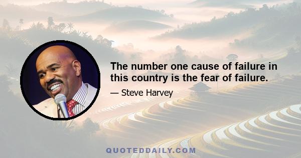 The number one cause of failure in this country is the fear of failure.