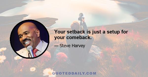 Your setback is just a setup for your comeback.