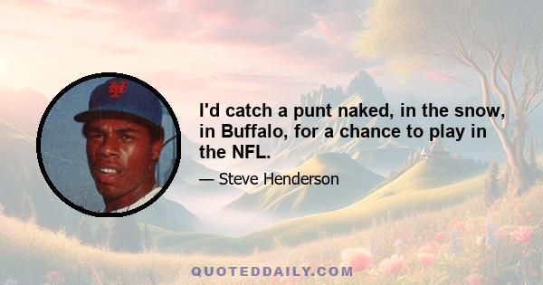 I'd catch a punt naked, in the snow, in Buffalo, for a chance to play in the NFL.