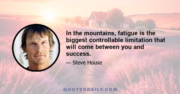 In the mountains, fatigue is the biggest controllable limitation that will come between you and success.