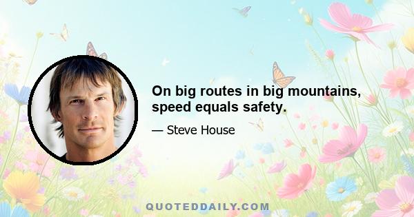 On big routes in big mountains, speed equals safety.