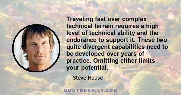 Traveling fast over complex technical terrain requires a high level of technical ability and the endurance to support it. These two quite divergent capabilities need to be developed over years of practice. Omitting