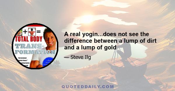 A real yogin...does not see the difference between a lump of dirt and a lump of gold