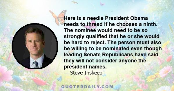 Here is a needle President Obama needs to thread if he chooses a ninth. The nominee would need to be so strongly qualified that he or she would be hard to reject. The person must also be willing to be nominated even