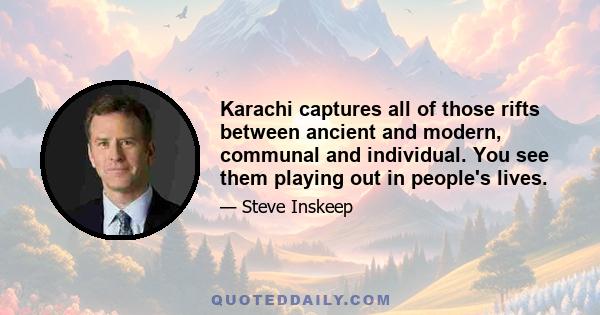 Karachi captures all of those rifts between ancient and modern, communal and individual. You see them playing out in people's lives.