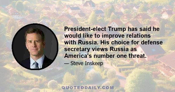 President-elect Trump has said he would like to improve relations with Russia. His choice for defense secretary views Russia as America's number one threat.