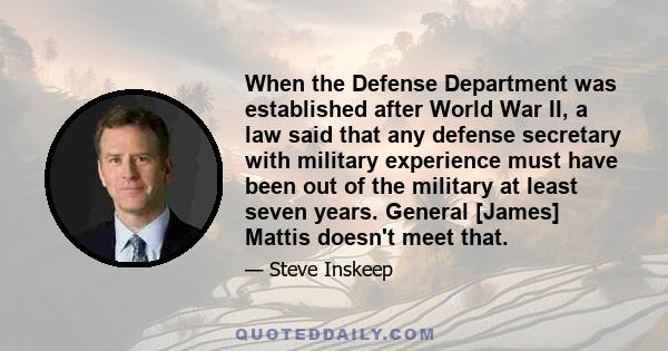 When the Defense Department was established after World War II, a law said that any defense secretary with military experience must have been out of the military at least seven years. General [James] Mattis doesn't meet 