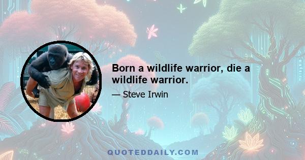 Born a wildlife warrior, die a wildlife warrior.