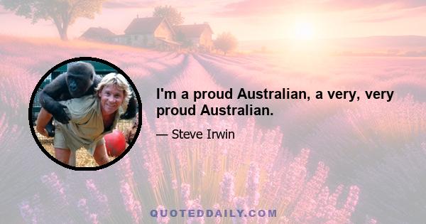 I'm a proud Australian, a very, very proud Australian.