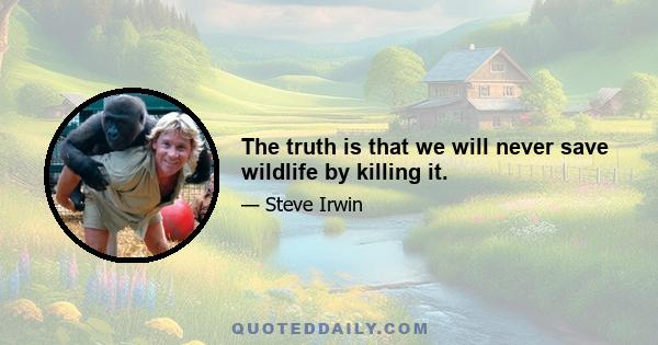 The truth is that we will never save wildlife by killing it.