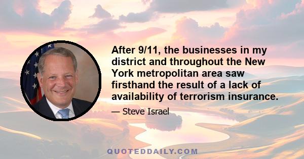 After 9/11, the businesses in my district and throughout the New York metropolitan area saw firsthand the result of a lack of availability of terrorism insurance.