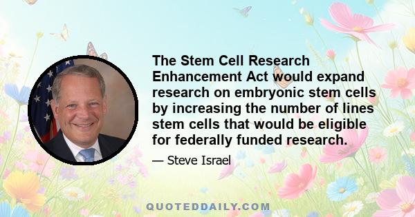 The Stem Cell Research Enhancement Act would expand research on embryonic stem cells by increasing the number of lines stem cells that would be eligible for federally funded research.