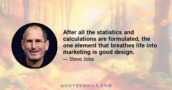 After all the statistics and calculations are formulated, the one element that breathes life into marketing is good design.