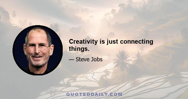 Creativity is just connecting things.